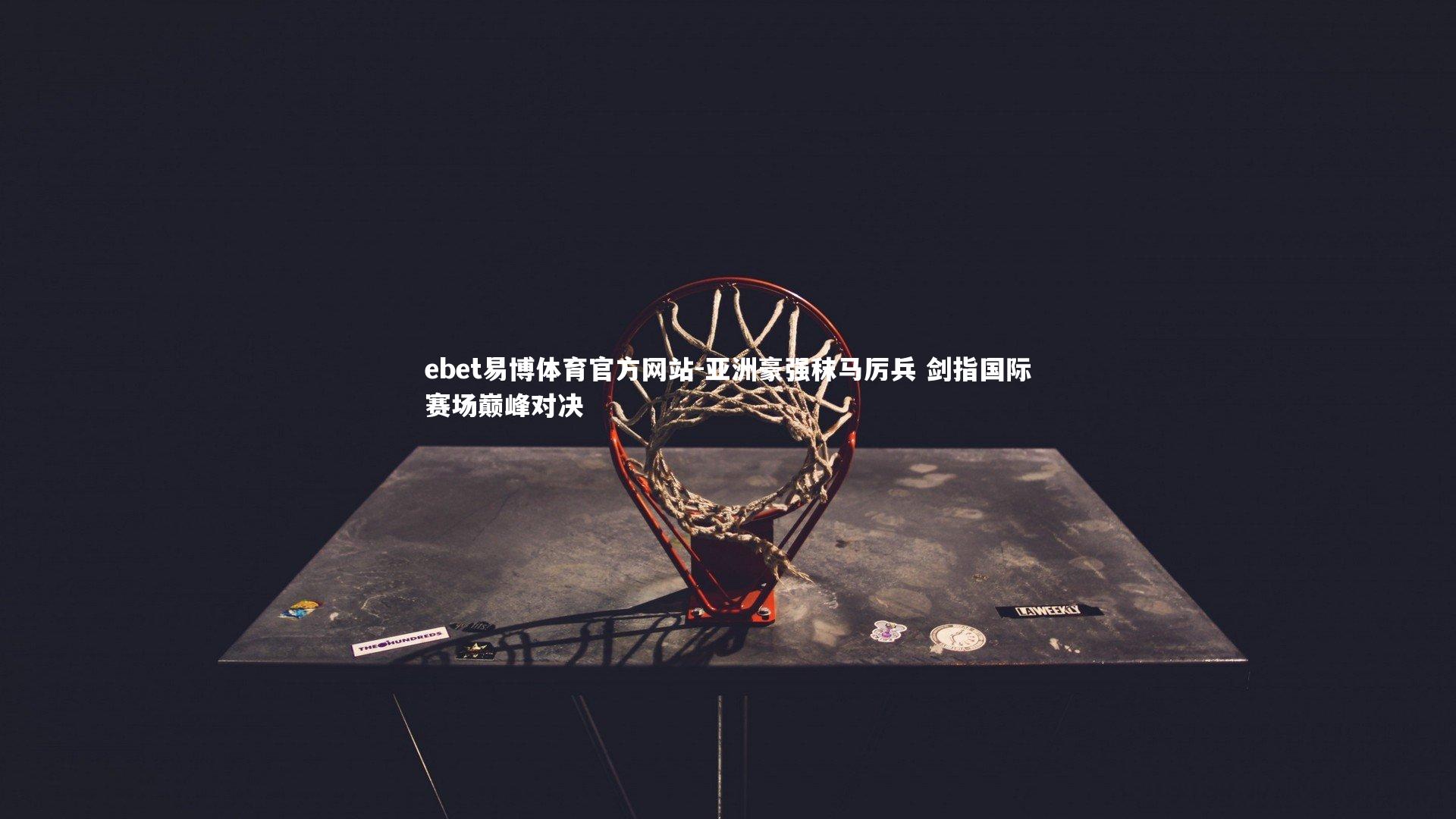 ebet易博体育官方网站-亚洲豪强秣马厉兵 剑指国际赛场巅峰对决