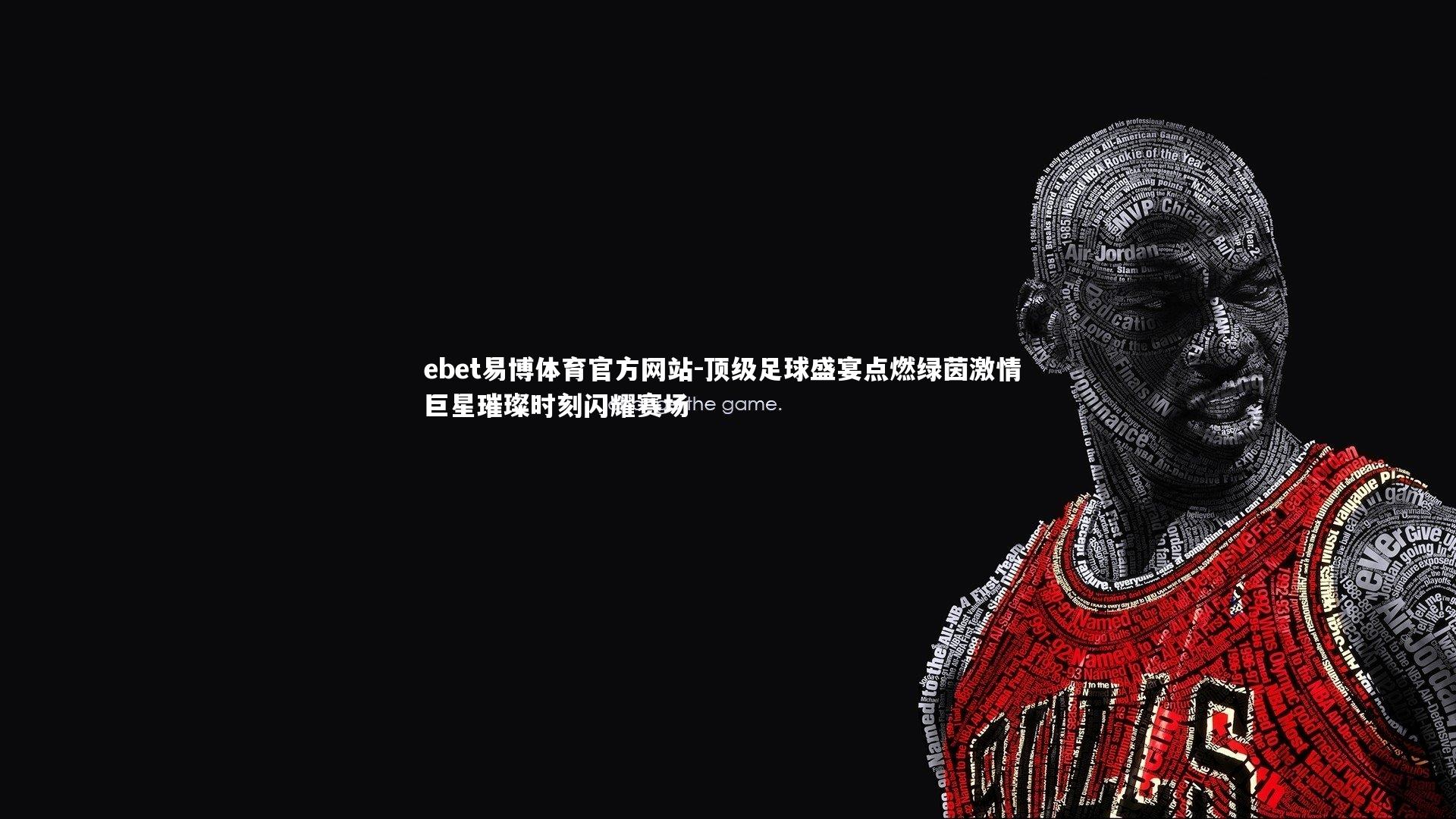 ebet易博体育官方网站-顶级足球盛宴点燃绿茵激情 巨星璀璨时刻闪耀赛场