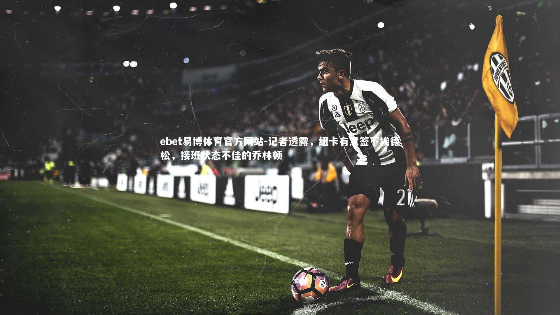 记者透露,纽卡有意签下埃德松,接班状态不佳的乔林顿