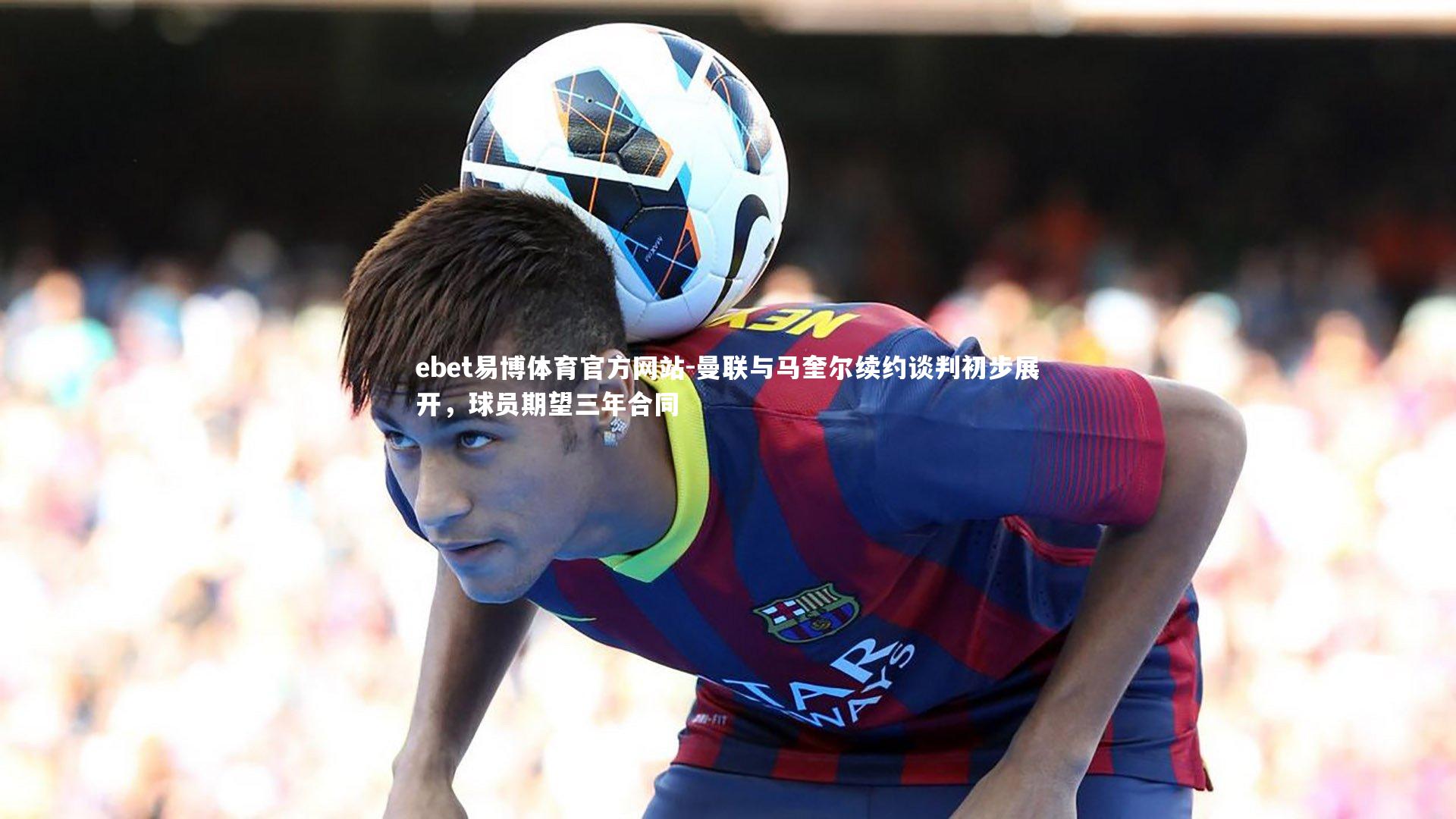 曼联与马奎尔续约谈判初步展开,球员期望三年合同