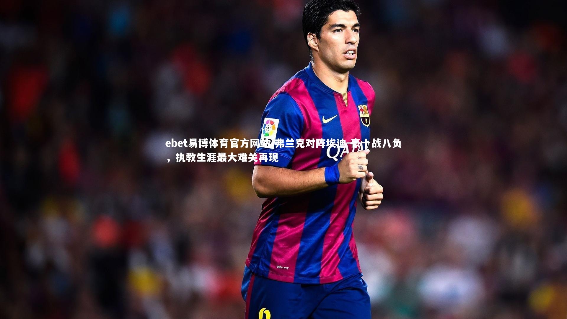 弗兰克对阵埃迪-豪十战八负,执教生涯最大难关再现