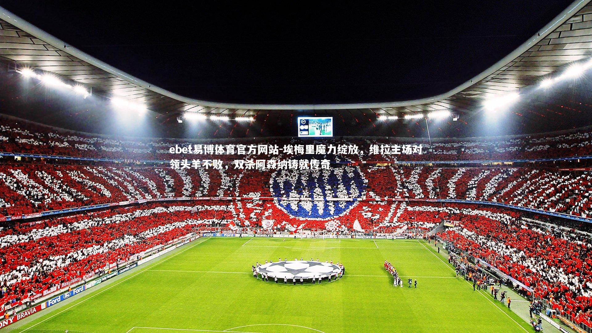 ebet易博体育官方网站-埃梅里魔力绽放，维拉主场对领头羊不败，双杀阿森纳铸就传奇