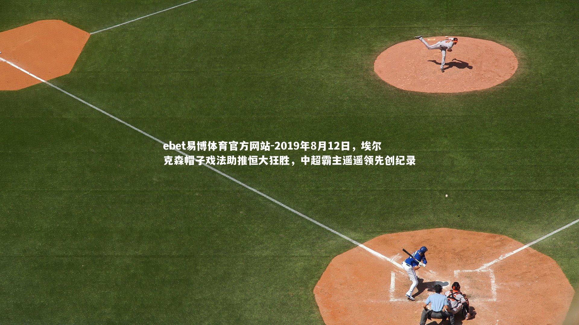 ebet易博体育官方网站-2019年8月12日，埃尔克森帽子戏法助推恒大狂胜，中超霸主遥遥领先创纪录