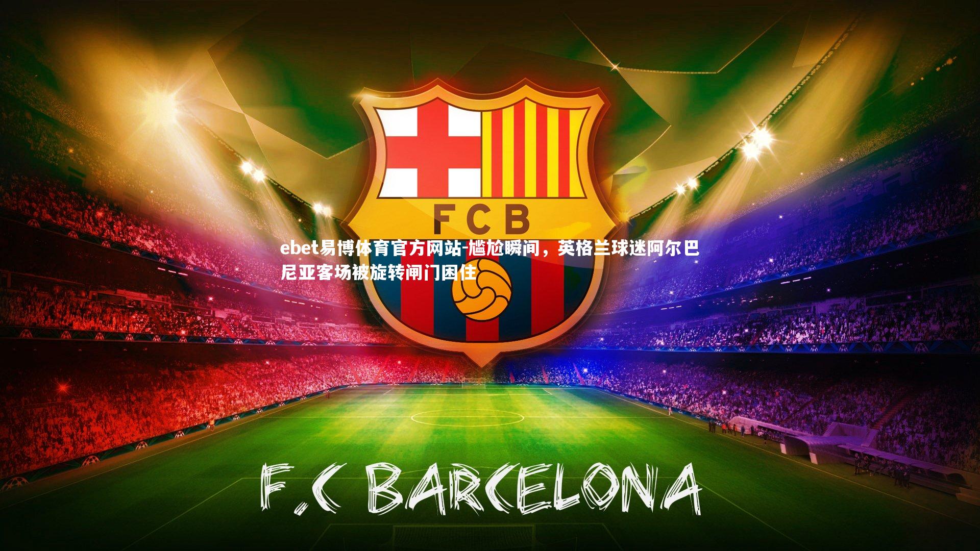 ebet易博体育官方网站-尴尬瞬间，英格兰球迷阿尔巴尼亚客场被旋转闸门困住