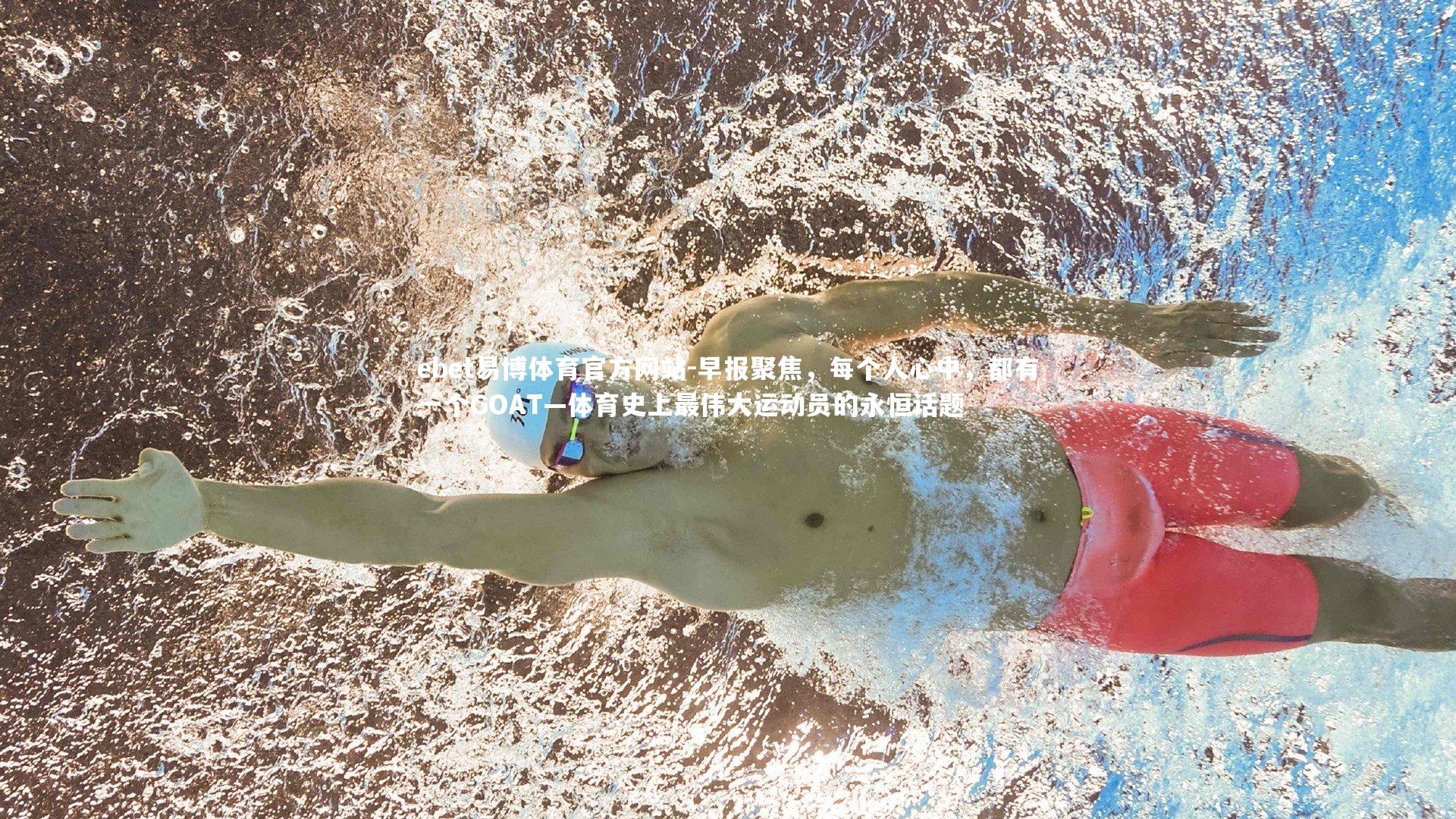 ebet易博体育官方网站-早报聚焦，每个人心中，都有一个GOAT—体育史上最伟大运动员的永恒话题