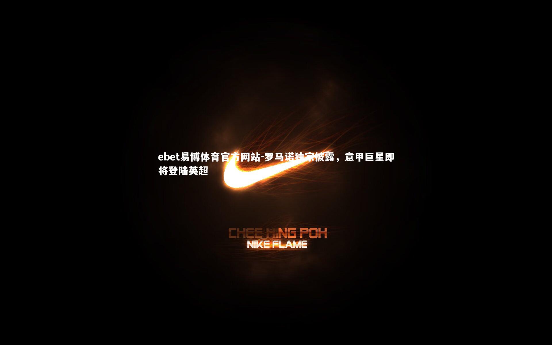 ebet易博体育官方网站-罗马诺独家披露，意甲巨星即将登陆英超