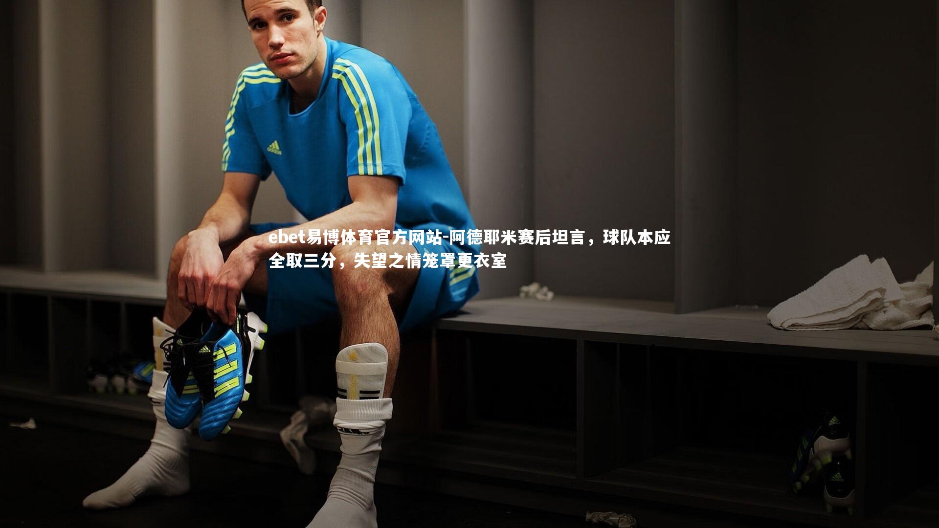 阿德耶米赛后坦言，球队本应全取三分，失望之情笼罩更衣室